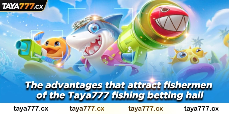 The advantages that attract fishermen of the Taya777 fishing betting hall