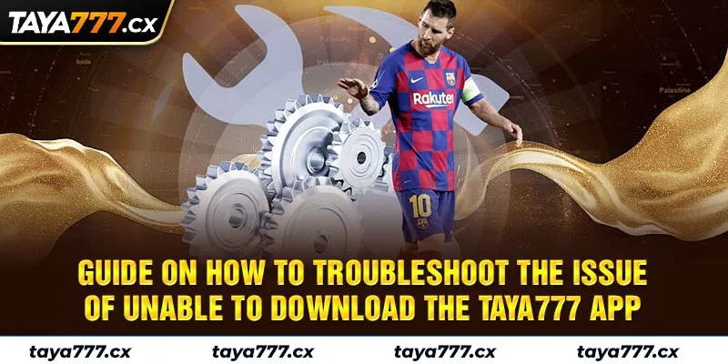 Guide on how to troubleshoot the issue of unable to download the Taya777 App