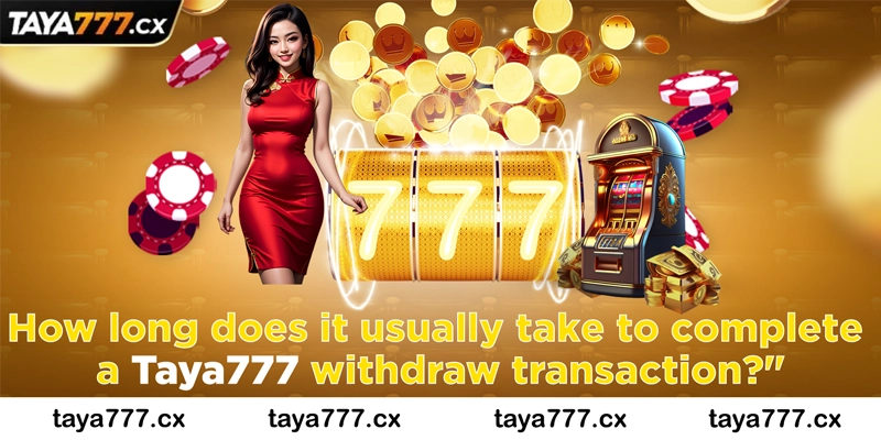 How long does it usually take to complete a Taya777 withdraw transaction?