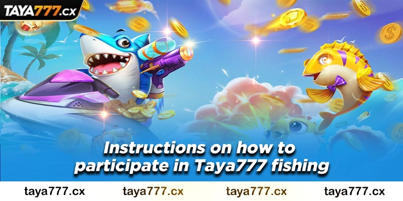 Instructions on how to participate in Taya777 fishing