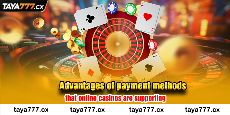 Advantages of payment methods that online casinos are supporting