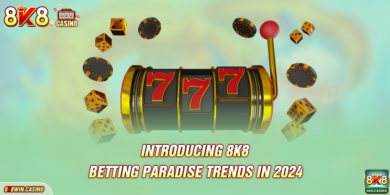 Introducing 8K8 – Betting Paradise Trends in 2024