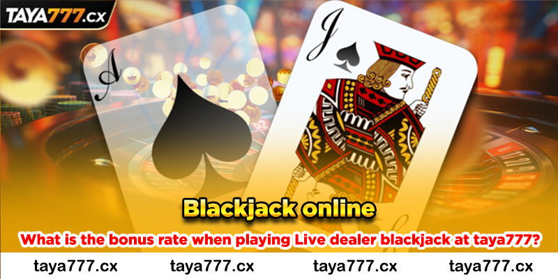 What is the bonus rate when playing Live dealer blackjack at taya777?