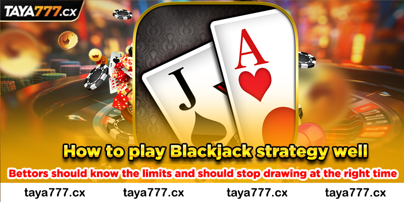 How to play Blackjack strategy well - Bettors should know the limits and should stop drawing at the right time
