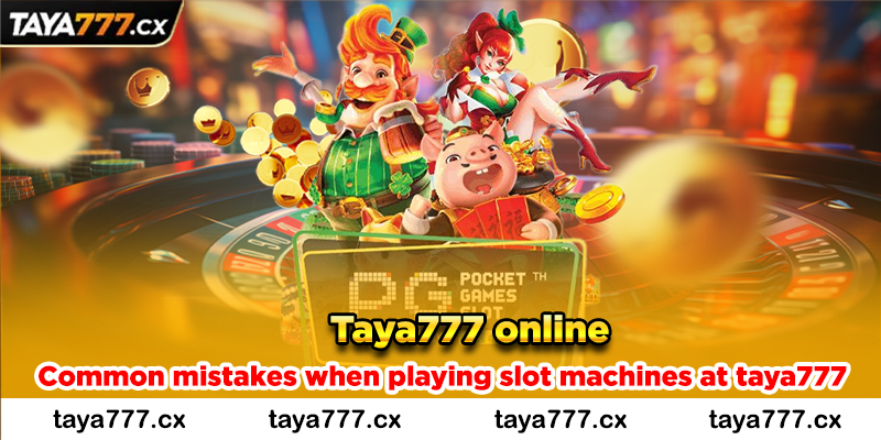 Common mistakes when playing slot machines at taya777